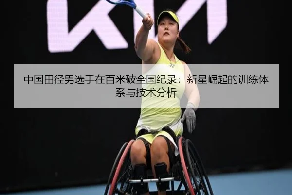 中国田径男选手在百米破全国纪录：新星崛起的训练体系与技术分析