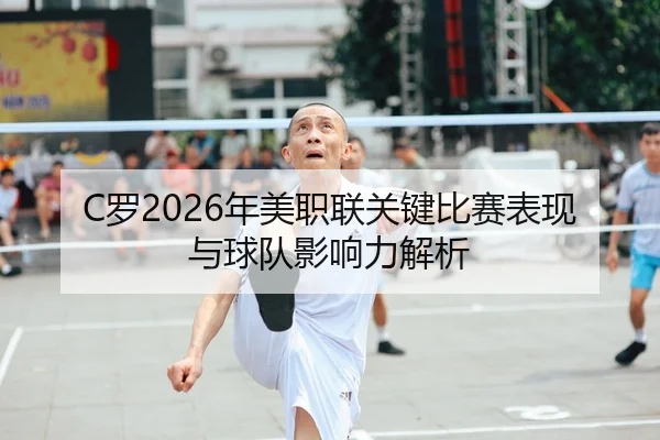 C罗2026年美职联关键比赛表现与球队影响力解析